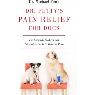 Dr. Petty's Pain Relief for Dogs - The Complete Medical and Integrative Guide to Treating Pain