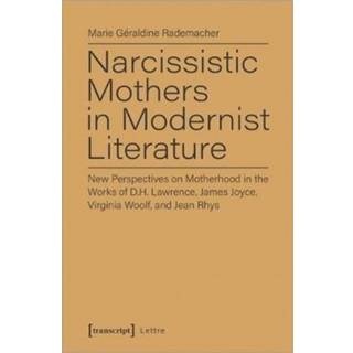 Narcissistic Mothers in Modernist Literature – New Perspectives on Motherhood in the Works of D.H. Lawrence, James Joyce, Virginia Woolf, and Jean Rh