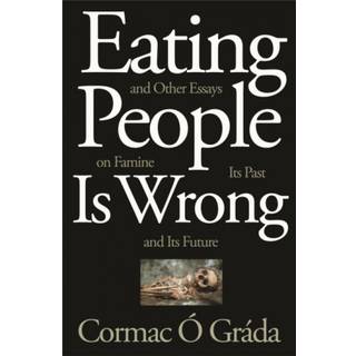 Eating People Is Wrong, and Other Essays on Famine, Its Past, and Its Future