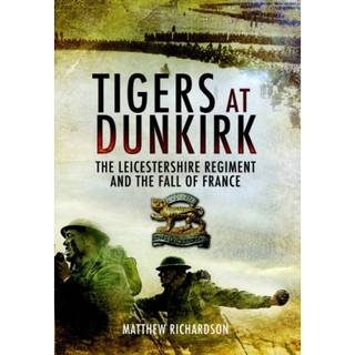 Tigers at Dunkirk: The Leicestershire Regiment and the Fall of France