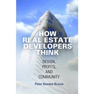 How Real Estate Developers Think (3, 2015) | Peter Hendee Brown
