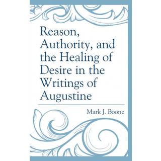 Reason, Authority, and the Healing of Desire in the Writings of Augustine