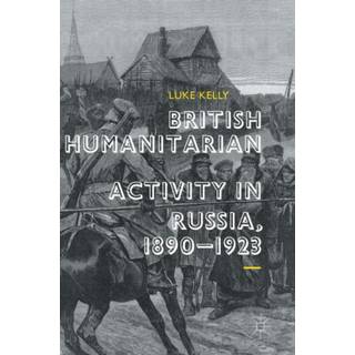 British Humanitarian Activity in Russia, 1890-1923