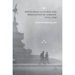 White Drug Cultures and Regulation in London, 1916–1960