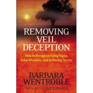 Removing the Veil of Deception How to Recognize Ly ing Signs, False Wonders, and Seducing Spirits