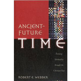 Ancient–Future Time – Forming Spirituality through the Christian Year (4, 2004) | Robert E. Webber
