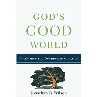 God`s Good World - Reclaiming the Doctrine of Creation