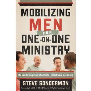 Mobilizing Men for One–on–One Ministry – The Transforming Power of Authentic Friendship and Discipleship