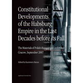 Constitutional Developments of the Habsburg Empire in the Last Decades Before its Fall – Materials of Polish–Hungarian Conference, Cracow, Sept. 2007