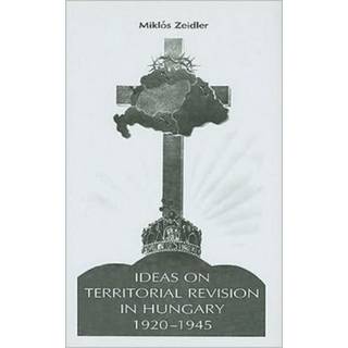 Ideas on Territorial Revision in Hungary, 1920–1945