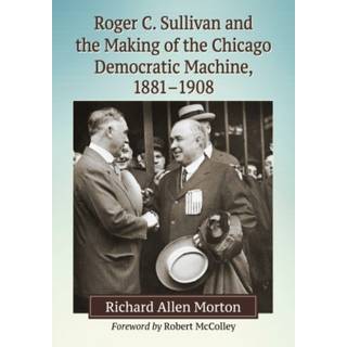 Roger C. Sullivan and the Making of the Chicago Democratic Machine, 1881-1908