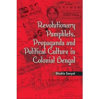 Revolutionary Pamphlets, Propaganda and Political Culture in Colonial Bengal
