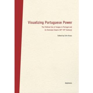 Visualizing Portuguese Power – The Political Use of Images in Portugal and its Overseas Empire (16th18th Century)