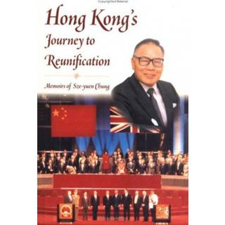 Hong Kong's Journey to Reunification: Memoirs of Sze-Yuen Chung
