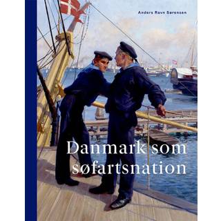 Anders Ravn Sørensen - Danmark som søfartsnation - Fortællinger, interesser og identitet gennem 250 år