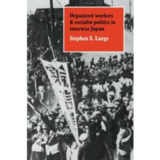 Organized Workers and Socialist Politics in Interwar Japan