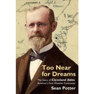 Too Near for Dreams – The Story of Cleveland Abbe, America`s First Weather Forecaster