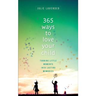 365 Ways to Love Your Child – Turning Little Moments into Lasting Memories
