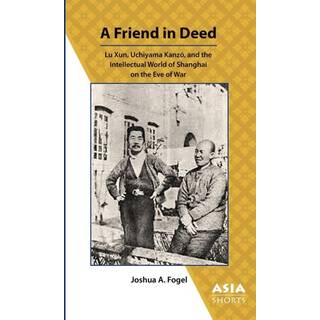 A Friend in Deed – Lu Xun, Uchiyama Kanzo, and the Intellectual World of Shanghai on the Eve of War
