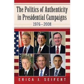 The Politics of Authenticity in Presidential Campaigns, 1976-2008