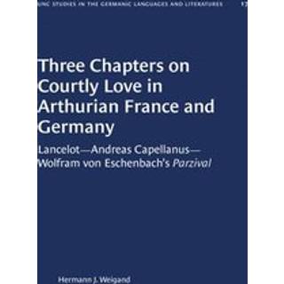 Three Chapters on Courtly Love in Arthurian France and Germany