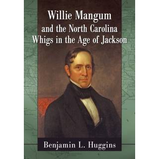 Willie Mangum and the North Carolina Whigs in the Age of Jackson