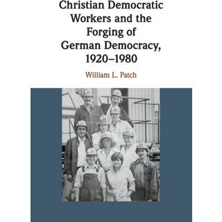 Christian Democratic Workers and the Forging of German Democracy, 1920–1980
