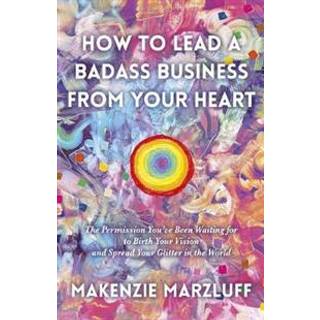 How to Lead a Badass Business From Your Heart