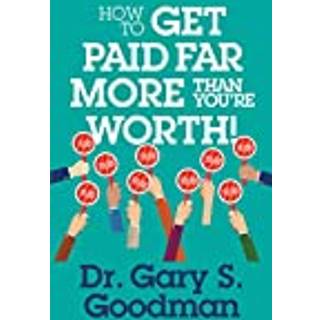 How to Get Paid Far More than You Are Worth!