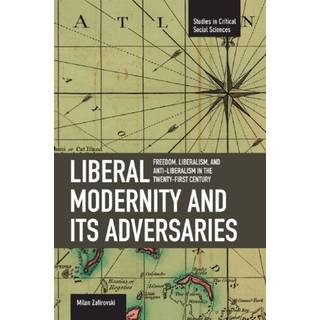 Liberal Modernity And Its Adversaries: Freedom, Liberalism And Anti-liberalism In The 21st Century