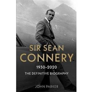 Sir Sean Connery - The Definitive Biography: 1930 - 2020