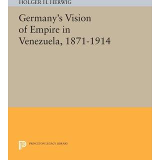 Germany's Vision of Empire in Venezuela, 1871-1914