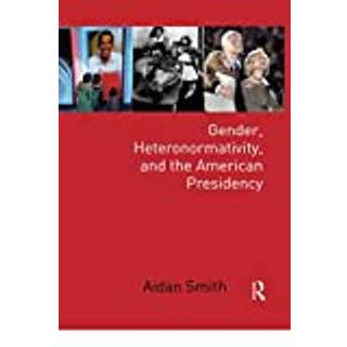 Gender, Heteronormativity, and the American Presidency