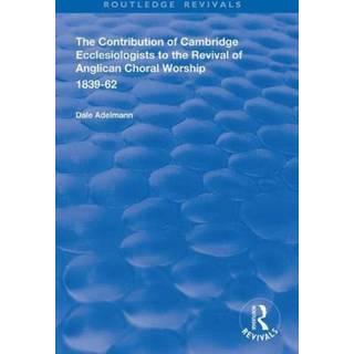 The Contribution of Cambridge Ecclesiologists to the Revival of Anglican Choral Worship, 1839-62