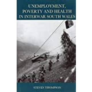 Unemployment, Poverty and Health in Interwar South Wales