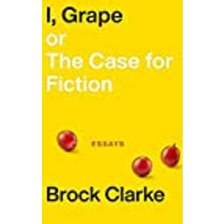 I, Grape; or The Case for Fiction – Essays