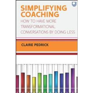 Simplifying Coaching: How to Have More Transformational Conversations by Doing Less