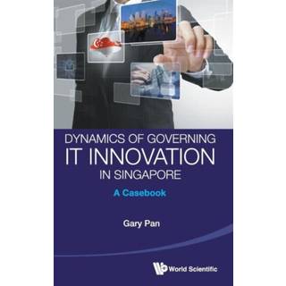 Dynamics Of Governing It Innovation In Singapore: A Casebook
