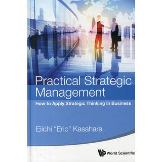Practical Strategic Management: How To Apply Strategic Thinking In Business