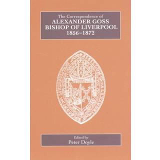 The Correspondence of Alexander Goss, Bishop of Liverpool 1856-1872