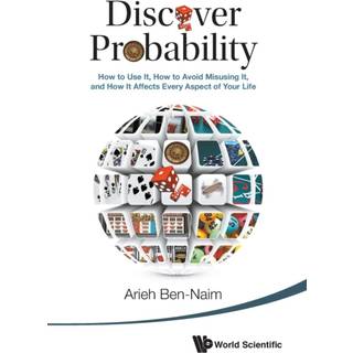 Discover Probability: How To Use It, How To Avoid Misusing It, And How It Affects Every Aspect Of Your Life