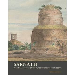 Sarnath - A Critical History of the Place Where Buddhism Began