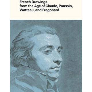 French Drawings from the Age of Claude, Poussin, Watteau, and Fragonard