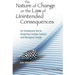 Nature Of Change Or The Law Of Unintended Consequences, The: An Introductory Text To Designing Complex Systems And Managing Change