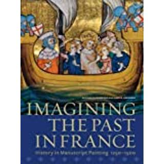 Imagining the Past in France – History in Manuscript Painting, 1250–1500