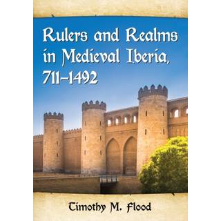 Rulers and Realms in Medieval Iberia, 711-1492