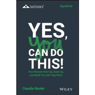 Yes, You Can Do This! How Women Start Up, Scale Up, and Build The Life They Want