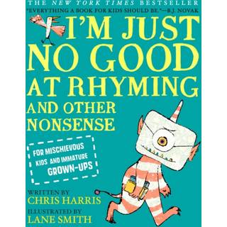 I'm Just No Good at Rhyming : And Other Nonsense for Mischievous Kids and Immature Grown-Ups