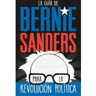 La guia de Bernie Sanders para la revolucion politica / Bernie Sa
