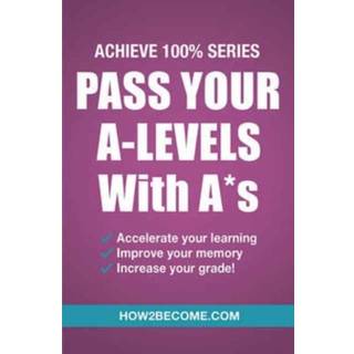 Pass Your A-Levels with A*s: Achieve 100% Series Revision/Study Guide